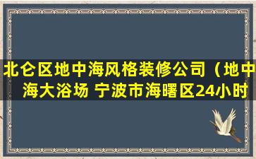 北仑区地中海风格装修公司（地中海大浴场 宁波市海曙区24小时）